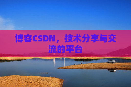 博客CSDN，技术分享与交流的平台